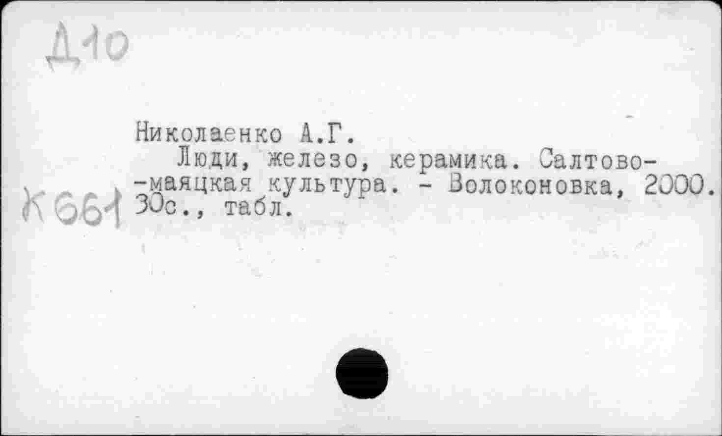 ﻿Николаенко А.Г.
Люди, железо, керамика. Салтово-
, -маяцкая культура. - Волоконовка, 2000.
A ЈОП 300 ” табл-